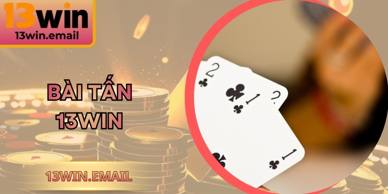 Bài Tấn 13Win - Chiến Thuật Hay Thử Sức Với Mỗi Ván 1 Bài Tấn 13Win - Chiến Thuật Hay Thử Sức Với Mỗi Ván