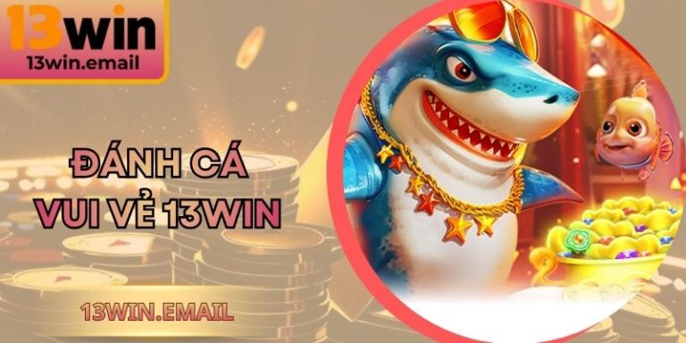 Đánh Cá Vui Vẻ 13win – Trải Nghiệm Giải Trí Đỉnh Cao