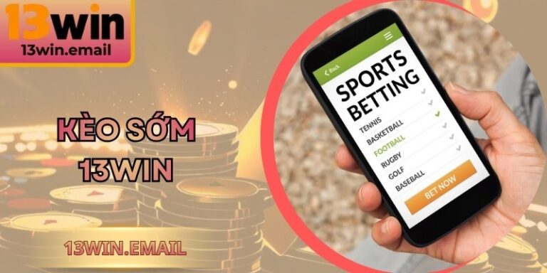 Kèo Sớm 13win - Chiến Lược Săn Thưởng Chỉ Số Sớm Tối Ưu 7 Kèo Sớm 13win - Chiến Lược Săn Thưởng Chỉ Số Sớm Tối Ưu